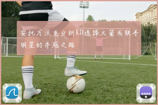 安托万沃克分析KD选择火箭或联手明星的夺冠之路