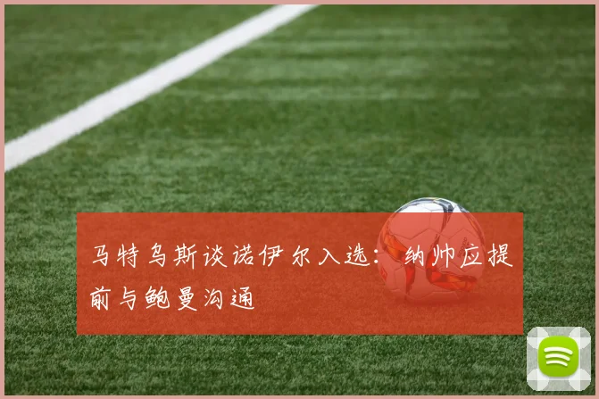 马特乌斯谈诺伊尔入选：纳帅应提前与鲍曼沟通