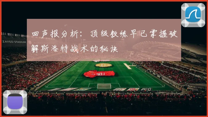 回声报分析：顶级教练早已掌握破解斯洛特战术的秘诀