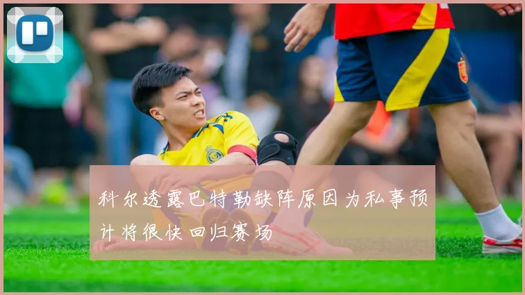 科尔透露巴特勒缺阵原因为私事预计将很快回归赛场