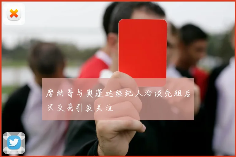 摩纳哥与奥蓬达经纪人洽谈先租后买交易引发关注