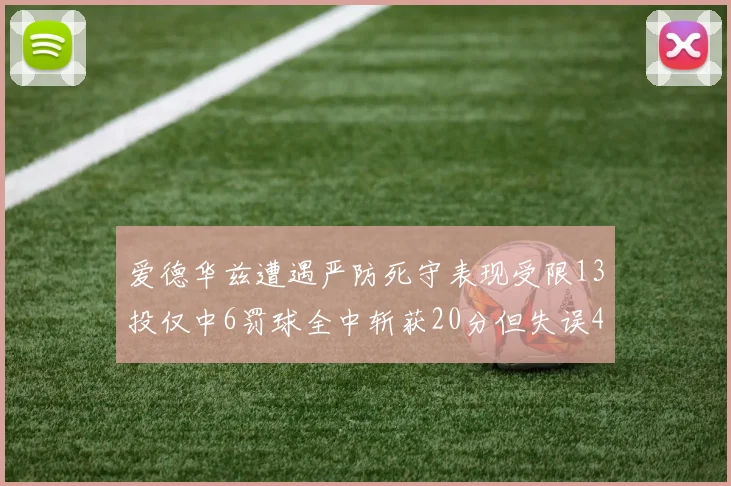 爱德华兹遭遇严防死守表现受限13投仅中6罚球全中斩获20分但失误4次