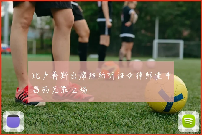 比卢普斯出席纽约听证会律师重申昌西无罪立场