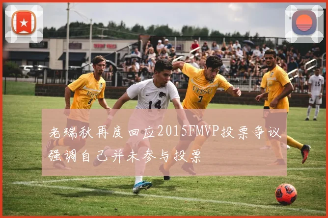 老瑞秋再度回应2015FMVP投票争议强调自己并未参与投票
