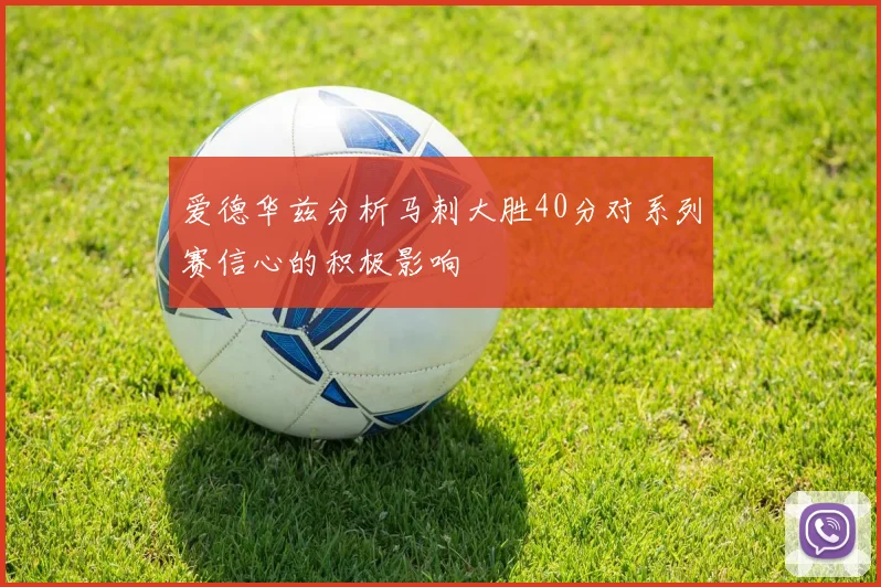 爱德华兹分析马刺大胜40分对系列赛信心的积极影响