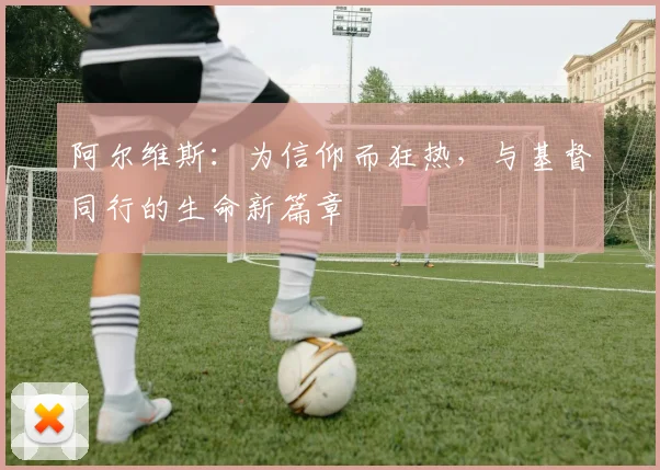 阿尔维斯：为信仰而狂热，与基督同行的生命新篇章
