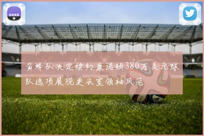 黄蜂队决定续约康诺顿380万美元球队选项展现更衣室领袖风范