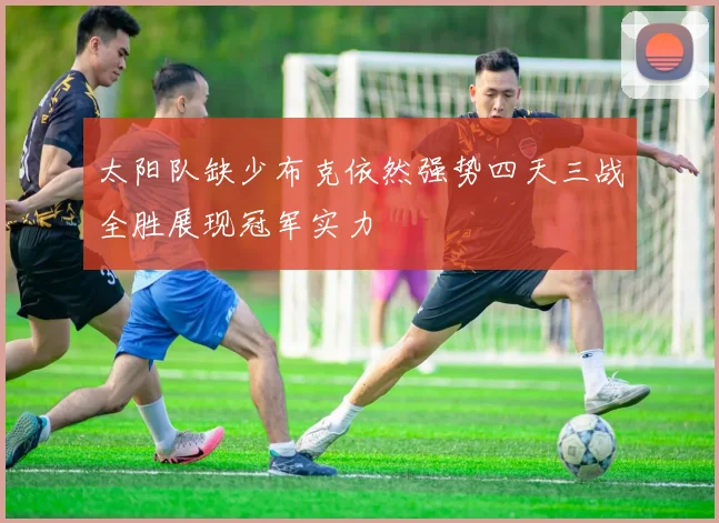 太阳队缺少布克依然强势四天三战全胜展现冠军实力