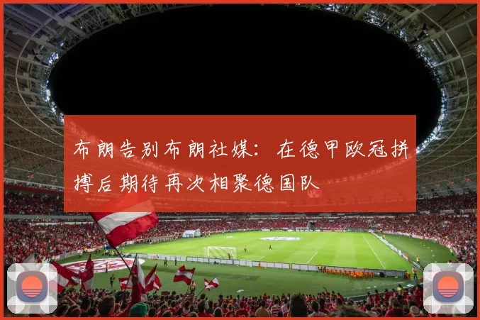 布朗告别布朗社媒：在德甲欧冠拼搏后期待再次相聚德国队