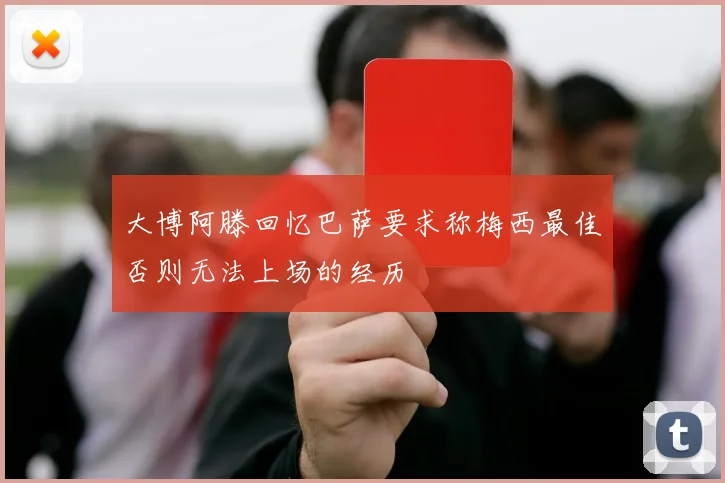 大博阿滕回忆巴萨要求称梅西最佳否则无法上场的经历